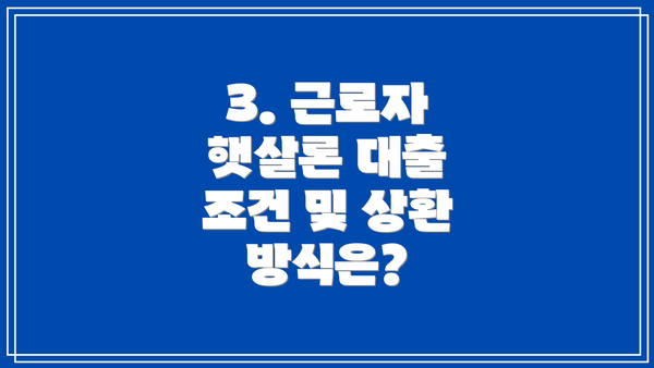 3. 근로자 햇살론 대출 조건 및 상환 방식은?