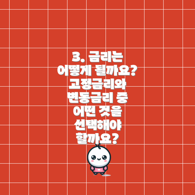 3. 금리는 어떻게 될까요? 고정금리와 변동금리 중 어떤 것을 선택해야 할까요?