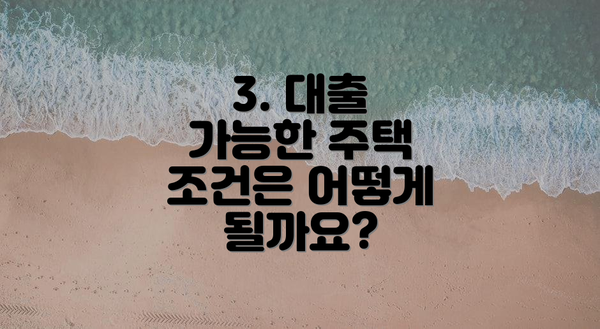 3. 대출 가능한 주택 조건은 어떻게 될까요?