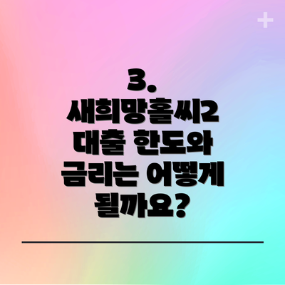 3. 새희망홀씨2 대출 한도와 금리는 어떻게 될까요?