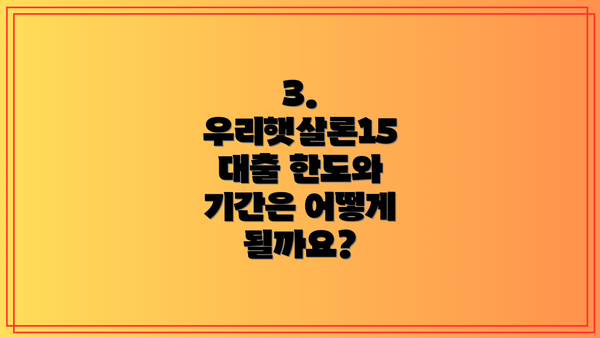 3. 우리햇살론15 대출 한도와 기간은 어떻게 될까요?