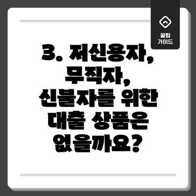 3. 저신용자, 무직자, 신불자를 위한 대출 상품은 없을까요?