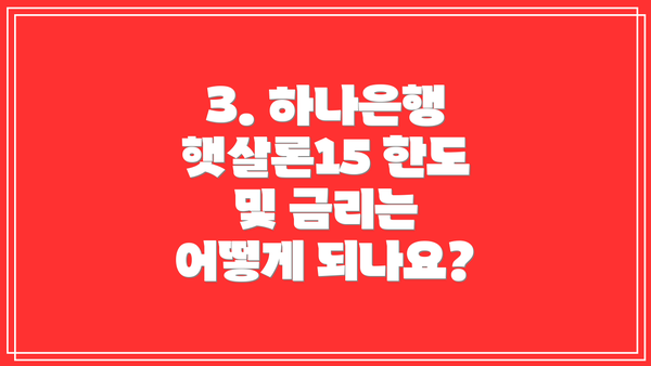 3. 하나은행 햇살론15 한도 및 금리는 어떻게 되나요?