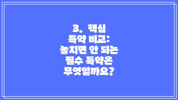 3.  핵심 특약 비교: 놓치면 안 되는 필수 특약은 무엇일까요?