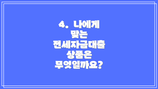 4.  나에게 맞는 전세자금대출 상품은 무엇일까요?