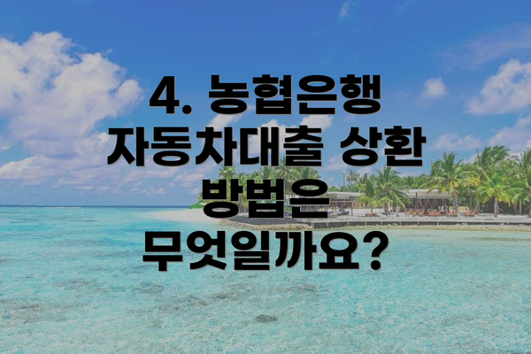 4. 농협은행 자동차대출 상환 방법은 무엇일까요?