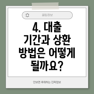4. 대출 기간과 상환 방법은 어떻게 될까요?