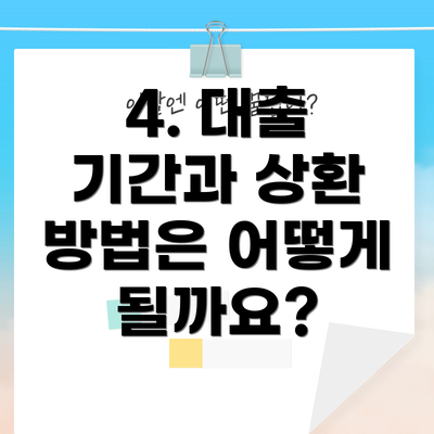 4. 대출 기간과 상환 방법은 어떻게 될까요?