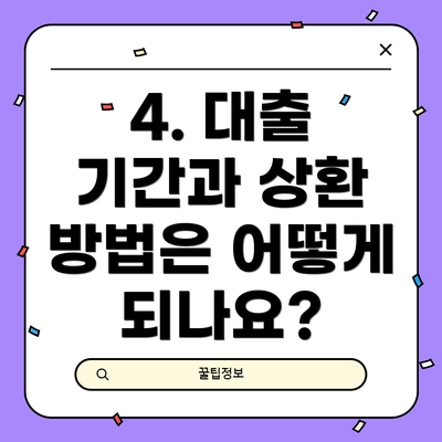 4. 대출 기간과 상환 방법은 어떻게 되나요?