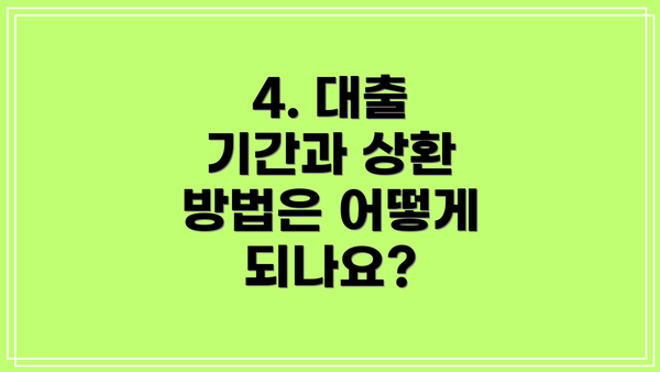 4. 대출 기간과 상환 방법은 어떻게 되나요?