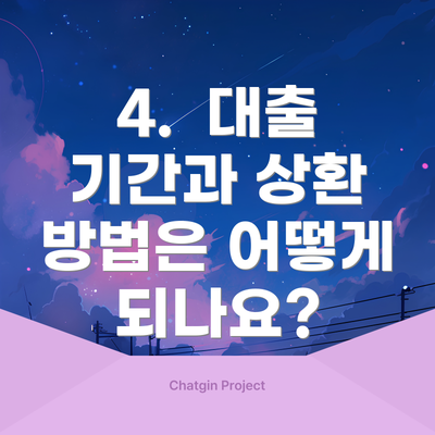 4.  대출 기간과 상환 방법은 어떻게 되나요?