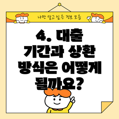 4. 대출 기간과 상환 방식은 어떻게 될까요?