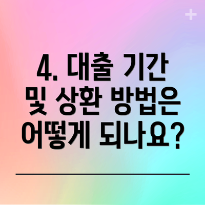 4. 대출 기간 및 상환 방법은 어떻게 되나요?