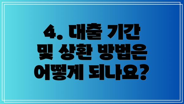 4. 대출 기간 및 상환 방법은 어떻게 되나요?