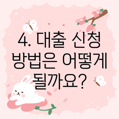 4. 대출 신청 방법은 어떻게 될까요?