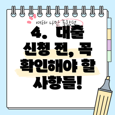 4.  대출 신청 전, 꼭 확인해야 할 사항들!