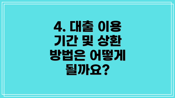 4. 대출 이용 기간 및 상환 방법은 어떻게 될까요?