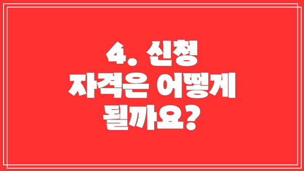 4. 신청 자격은 어떻게 될까요?