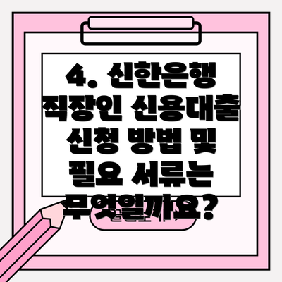 4. 신한은행 직장인 신용대출 신청 방법 및 필요 서류는 무엇일까요?