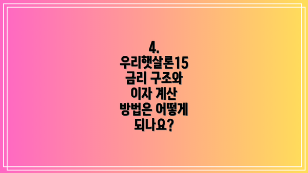 4. 우리햇살론15 금리 구조와 이자 계산 방법은 어떻게 되나요?