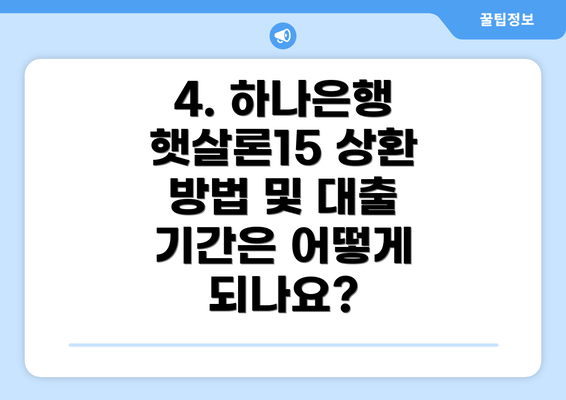 4. 하나은행 햇살론15 상환 방법 및 대출 기간은 어떻게 되나요?