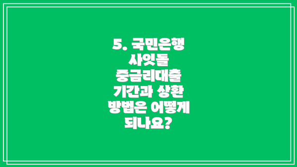 5. 국민은행 사잇돌 중금리대출 기간과 상환 방법은 어떻게 되나요?