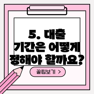 5. 대출 기간은 어떻게 정해야 할까요?