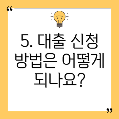 5. 대출 신청 방법은 어떻게 되나요?