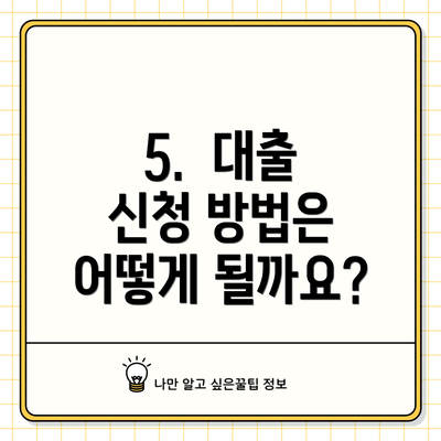 5.  대출 신청 방법은 어떻게 될까요?