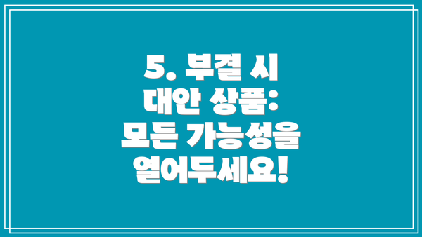 5. 부결 시 대안 상품:  모든 가능성을 열어두세요!