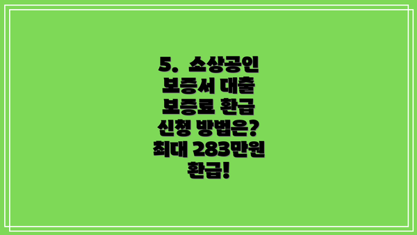 5.  소상공인 보증서 대출 보증료 환급 신청 방법은? 최대 283만원 환급!