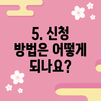 5. 신청 방법은 어떻게 되나요?