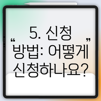5. 신청 방법: 어떻게 신청하나요?