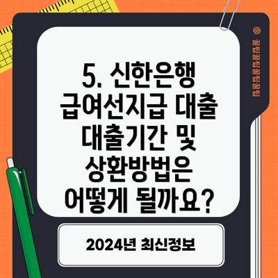5. 신한은행 급여선지급 대출 대출기간 및 상환방법은 어떻게 될까요?
