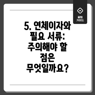 5. 연체이자와 필요 서류: 주의해야 할 점은 무엇일까요?