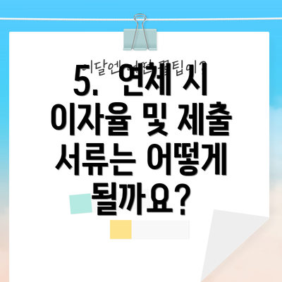 5.  연체 시 이자율 및 제출 서류는 어떻게 될까요?