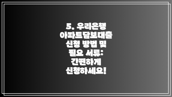 5. 우리은행 아파트담보대출 신청 방법 및 필요 서류: 간편하게 신청하세요!