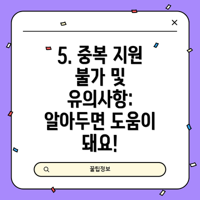 5. 중복 지원 불가 및 유의사항: 알아두면 도움이 돼요!
