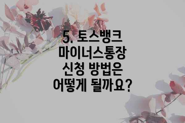 5. 토스뱅크 마이너스통장 신청 방법은 어떻게 될까요?