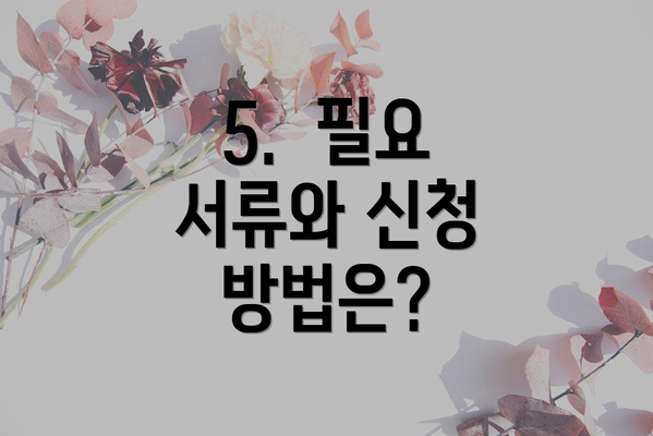 5.  필요 서류와 신청 방법은?