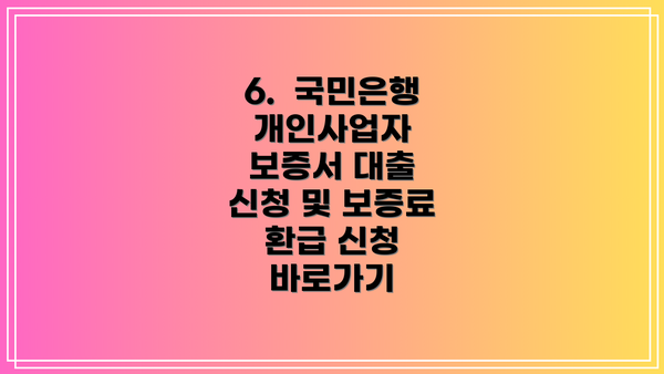 6.  국민은행 개인사업자 보증서 대출 신청 및 보증료 환급 신청 바로가기