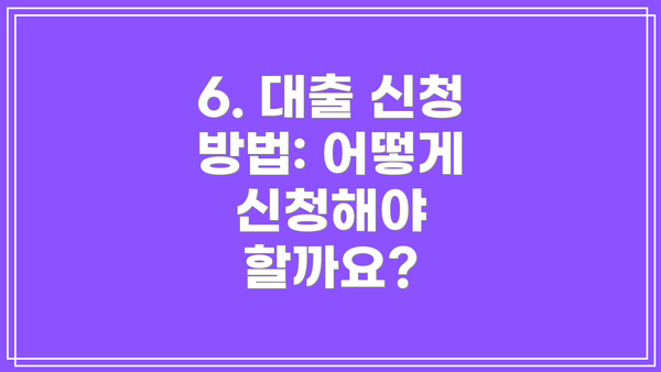 6. 대출 신청 방법: 어떻게 신청해야 할까요?