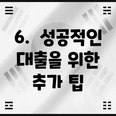 6.  성공적인 대출을 위한 추가 팁