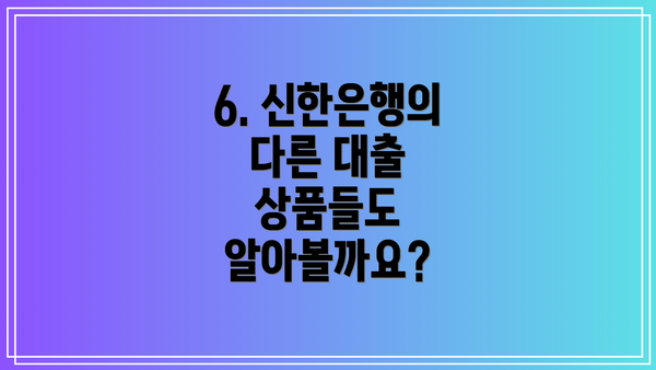 6. 신한은행의 다른 대출 상품들도 알아볼까요?