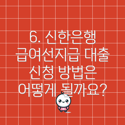 6. 신한은행 급여선지급 대출 신청 방법은 어떻게 될까요?