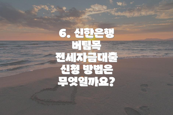 6. 신한은행 버팀목 전세자금대출 신청 방법은 무엇일까요?