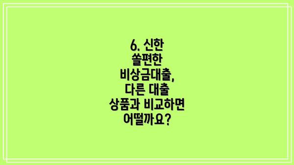 6. 신한 쏠편한 비상금대출,  다른 대출 상품과 비교하면 어떨까요?