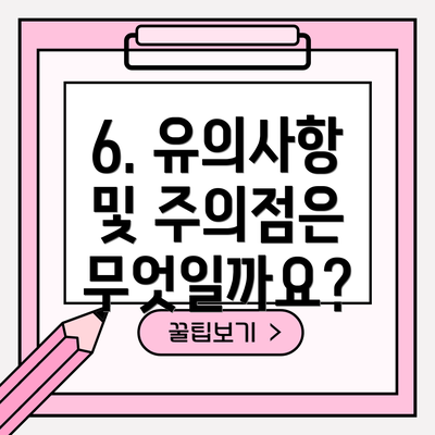 6. 유의사항 및 주의점은 무엇일까요?