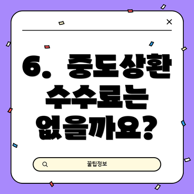 6.  중도상환 수수료는 없을까요?