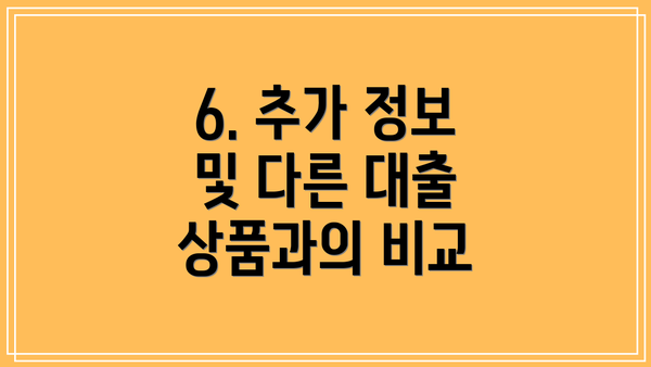 6. 추가 정보 및 다른 대출 상품과의 비교